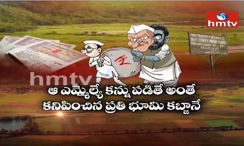 ఆ ఎమ్మెల్యే కన్ను పడితే అంతే..ప్రతి భూమి కబ్జానే ఆ ఎమ్మెల్యే కన్ను పడితే అంతే..ప్రతి భూమి కబ్జానే