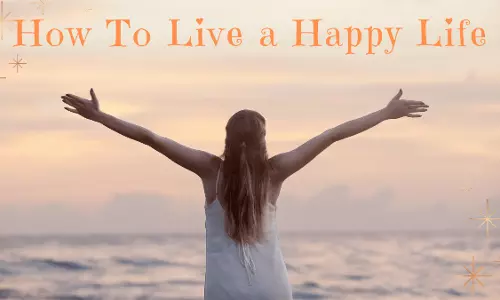 Happy Life: జీవితాన్ని ప్రతిక్షణం ఎంజాయ్ చేయాలంటే..